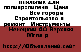  паяльник для полипропилена › Цена ­ 1 000 - Все города Строительство и ремонт » Инструменты   . Ненецкий АО,Верхняя Мгла д.